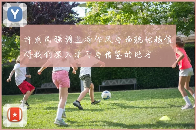 许利民强调上海作风与面貌优越值得我们深入学习与借鉴的地方