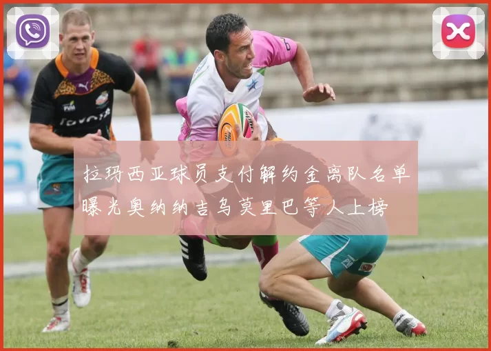 拉玛西亚球员支付解约金离队名单曝光奥纳纳吉乌莫里巴等人上榜