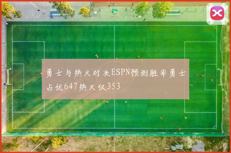 勇士与热火对决ESPN预测胜率勇士占优647热火仅353