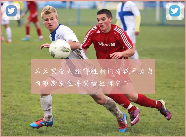 风云突变利雅得胜利门将扳平后与内维斯发生冲突被红牌罚下