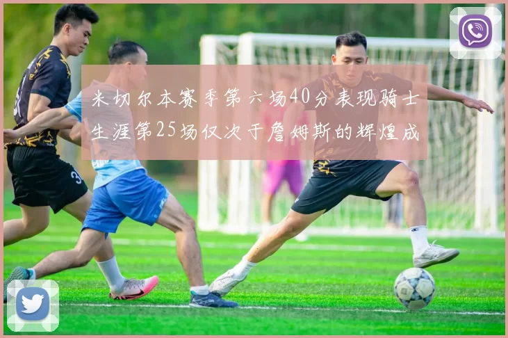米切尔本赛季第六场40分表现骑士生涯第25场仅次于詹姆斯的辉煌成就